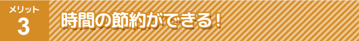 時間の節約ができる！