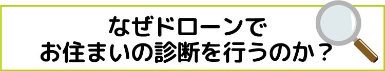 なぜドローンでお住まいの診断を行うのか？