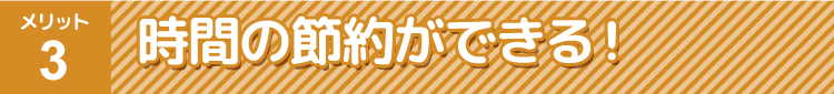 時間の節約ができる！