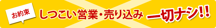 しつこい営業・売り込み一切ナシ!!